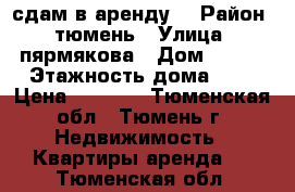 сдам в аренду  › Район ­ тюмень › Улица ­ пярмякова › Дом ­ 50  › Этажность дома ­ 8 › Цена ­ 8 000 - Тюменская обл., Тюмень г. Недвижимость » Квартиры аренда   . Тюменская обл.